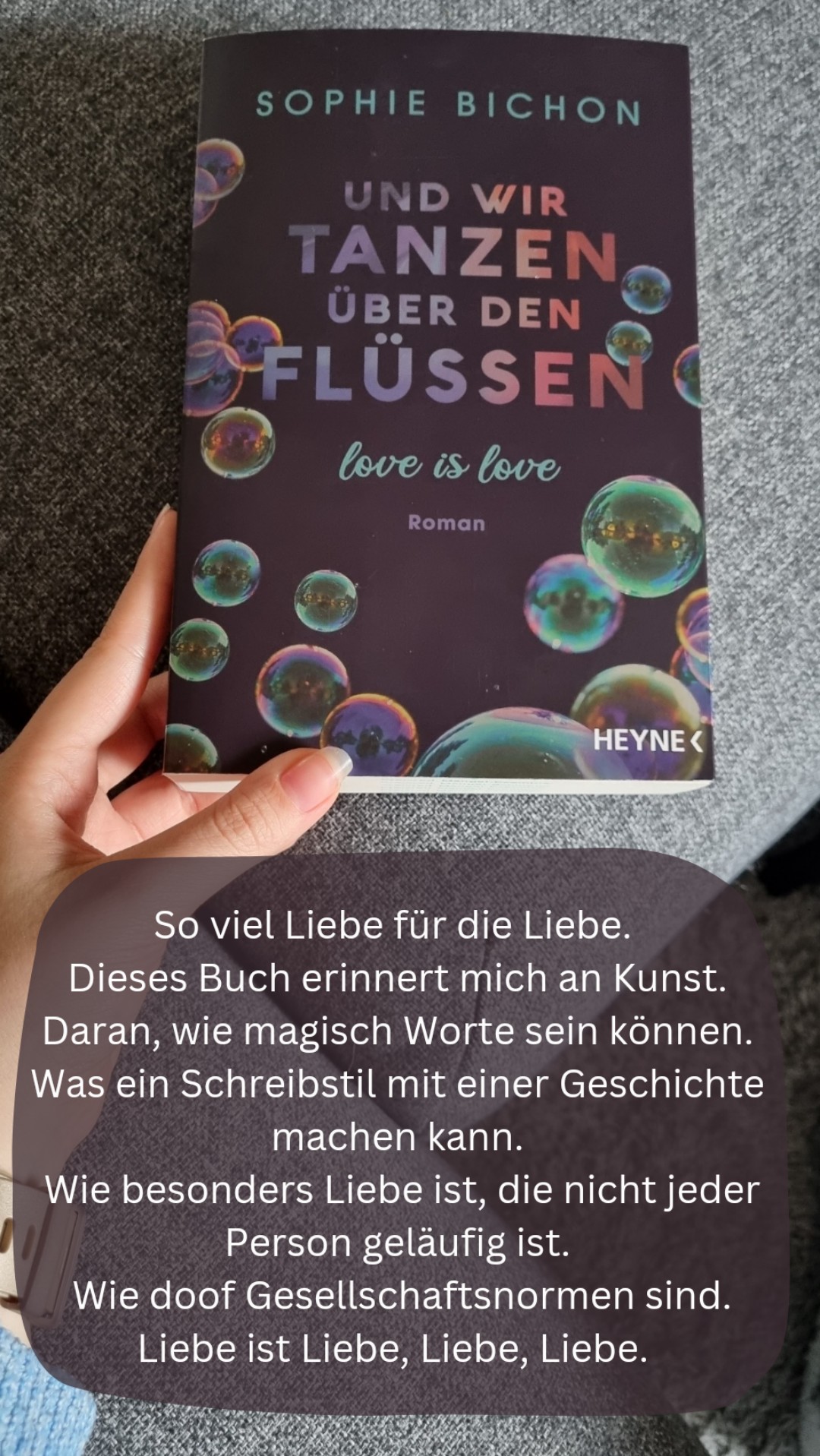 So viel Liebe für die Liebe.
Dieses Buch erinnert mich an Kunst.
Daran, wie magisch Worte sein können.
Wasein Schreibstil mit einer Geschichte machen kann.
Wie besonders Liebe ist, die nicht jeder Person geläufig ist.
Wie doof Gesellschaftsnormen sind.
Liebe ist Liebe, Liebe, Liebe.