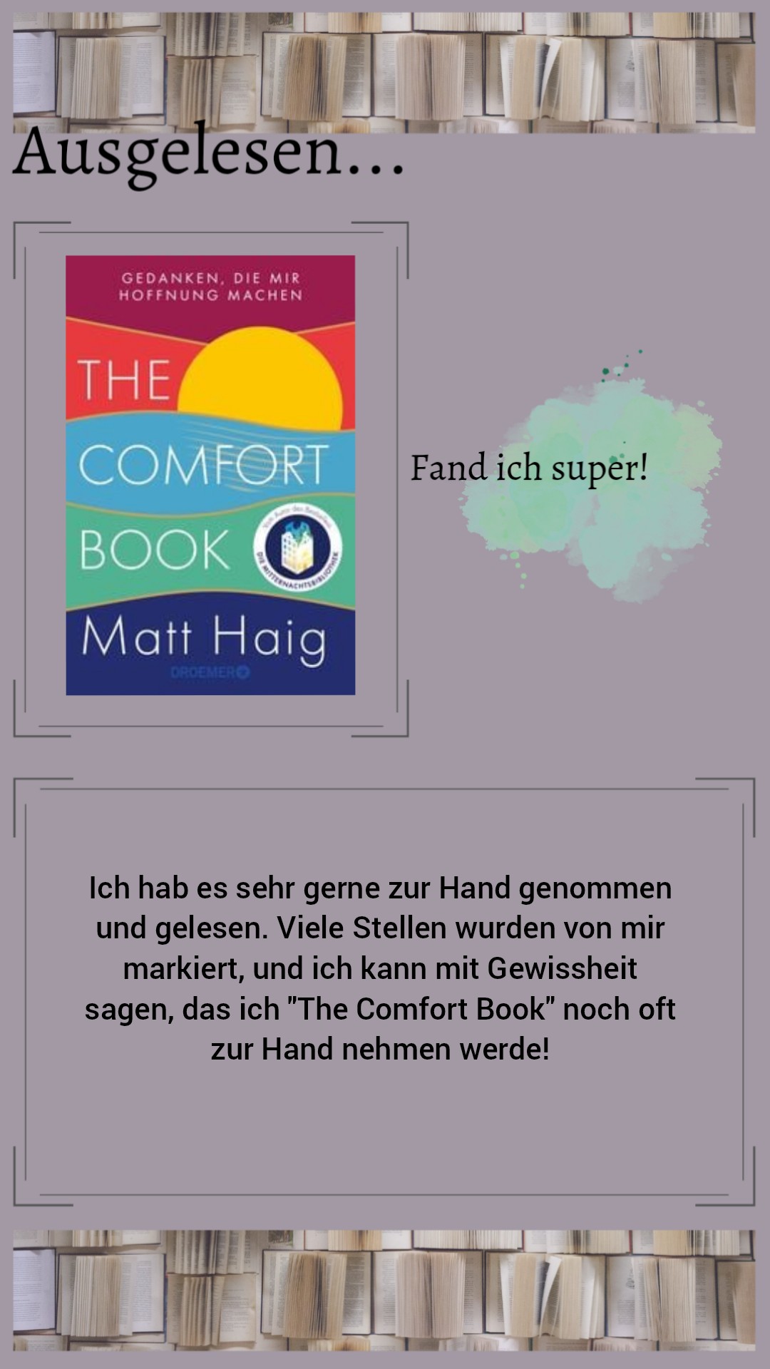 Ich hab es sehr gerne zur Hand genommen und gelesen. Viele Stellen wurden von mir markiert, und ich kann mit Gewissheit sagen, das ich "The Comfort Book" noch oft zur Hand nehmen werde!